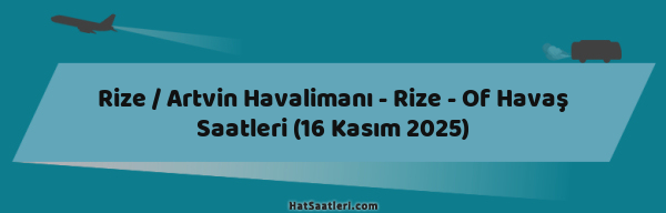 Rize / Artvin Havalimanı - Rize - Of Havaş Saatleri (16 Kasım 2025)